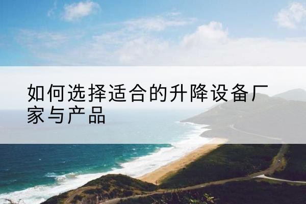 新邱电动升降平台厂家-如何选择适合的升降设备厂家与产品