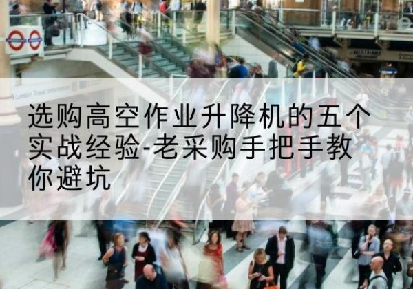 新邱高空作业升降机厂家-选购高空作业升降机的五个实战经验-老采购手把手教你避坑