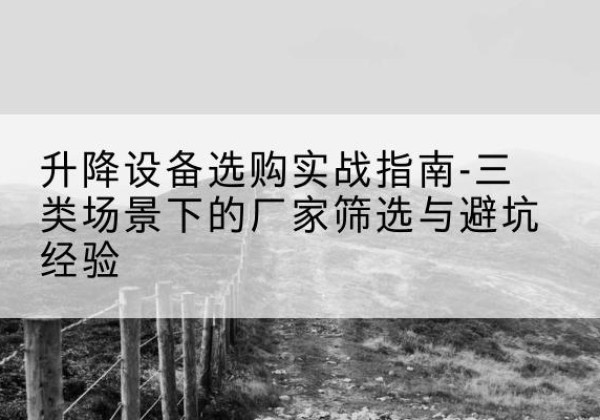 新邱移动式升降机厂家推荐-升降设备选购实战指南-三类场景下的厂家筛选与避坑经验