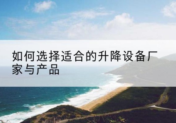 新邱电动升降平台厂家-如何选择适合的升降设备厂家与产品